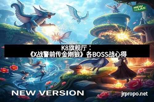 K8旗舰厅：《X战警前传金刚狼》各BOSS战心得